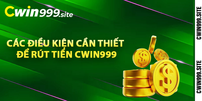 Các điều kiện cần thiết để rút tiền Cwin999