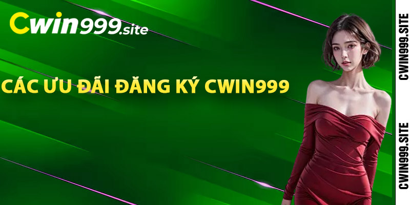 Các ưu đãi đăng ký Cwin999 độc quyền