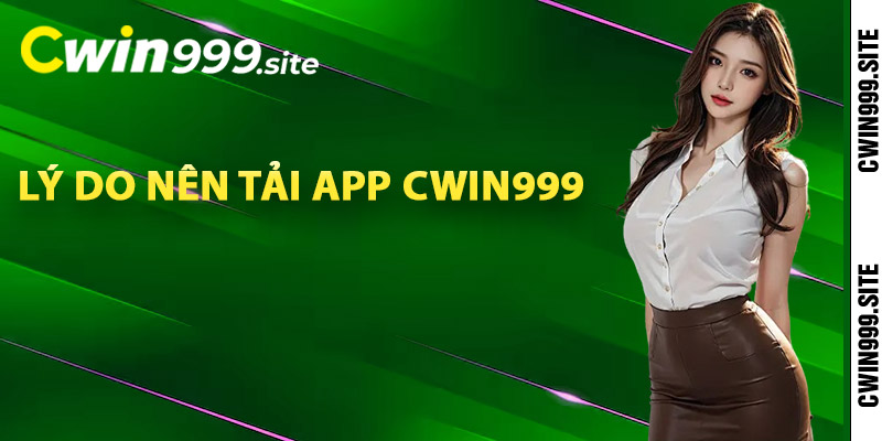 Lý do nên tải app Cwin999